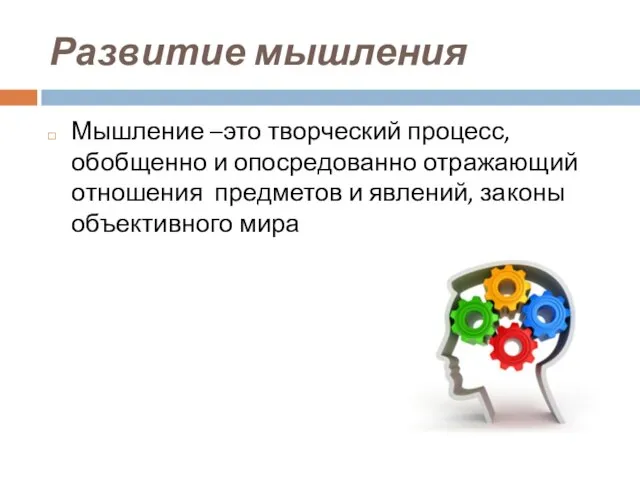 Развитие мышления Мышление –это творческий процесс, обобщенно и опосредованно отражающий отношения предметов