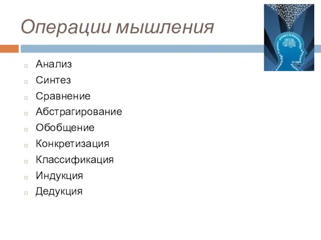 Операции мышления Анализ Синтез Сравнение Абстрагирование Обобщение Конкретизация Классификация Индукция Дедукция