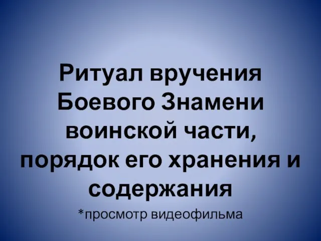 Ритуал вручения Боевого Знамени воинской части, порядок его хранения и содержания *просмотр видеофильма