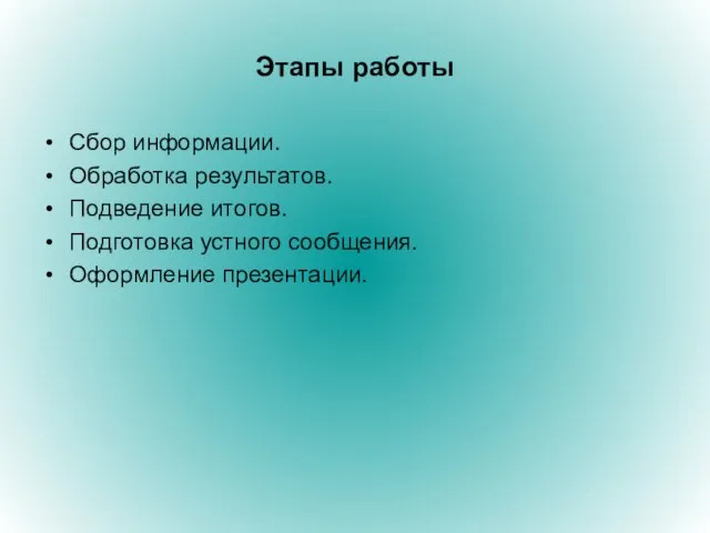 Этапы работы Сбор информации. Обработка результатов. Подведение итогов. Подготовка устного сообщения. Оформление презентации.