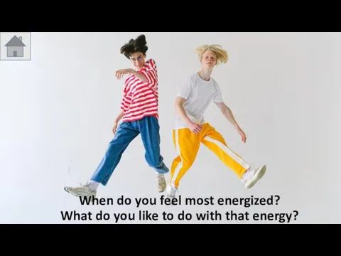 When do you feel most energized? What do you like to do with that energy?