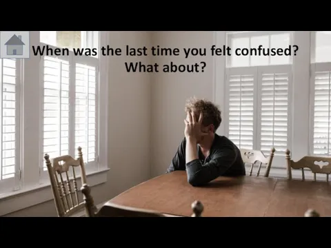 When was the last time you felt confused? What about?