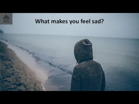What makes you feel sad?