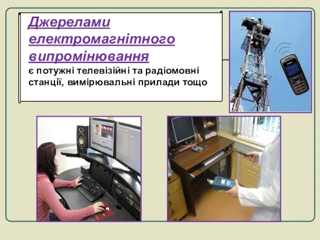 Джерелами електромагнітного випромінювання є потужні телевізійні та радіомовні станції, вимірювальні прилади тощо