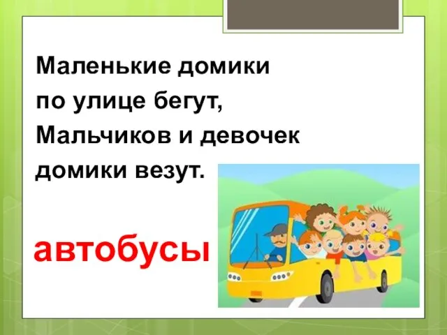 Маленькие домики по улице бегут, Мальчиков и девочек домики везут. автобусы