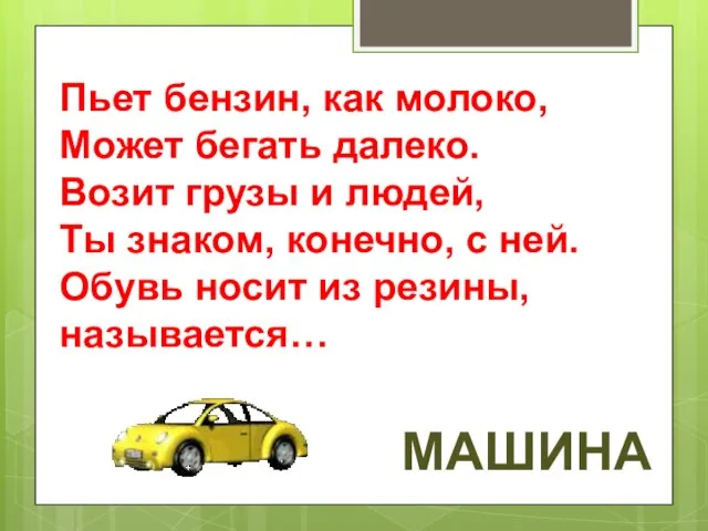 Пьет бензин, как молоко, Может бегать далеко. Возит грузы и людей, Ты