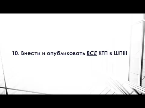 10. Внести и опубликовать ВСЕ КТП в ШП!!!