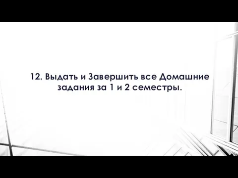 12. Выдать и Завершить все Домашние задания за 1 и 2 семестры.