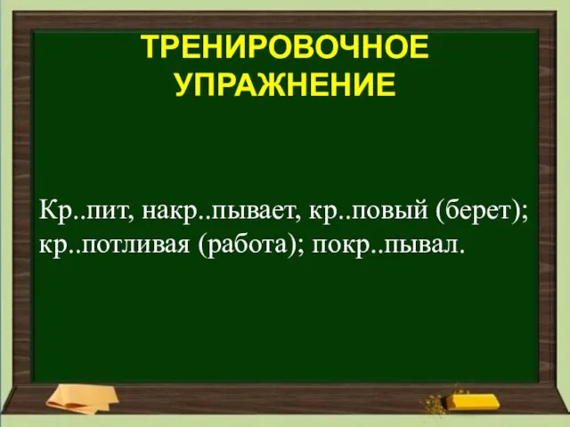 Кр..пит, накр..пывает, кр..повый (берет); кр..потливая (работа); покр..пывал. ТРЕНИРОВОЧНОЕ УПРАЖНЕНИЕ