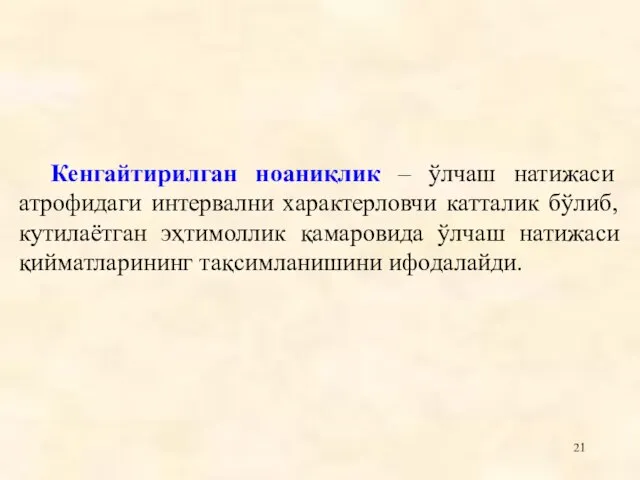 Кенгайтирилган ноаниқлик – ўлчаш натижаси атрофидаги интервални характерловчи катталик бўлиб, кутилаëтган эҳтимоллик