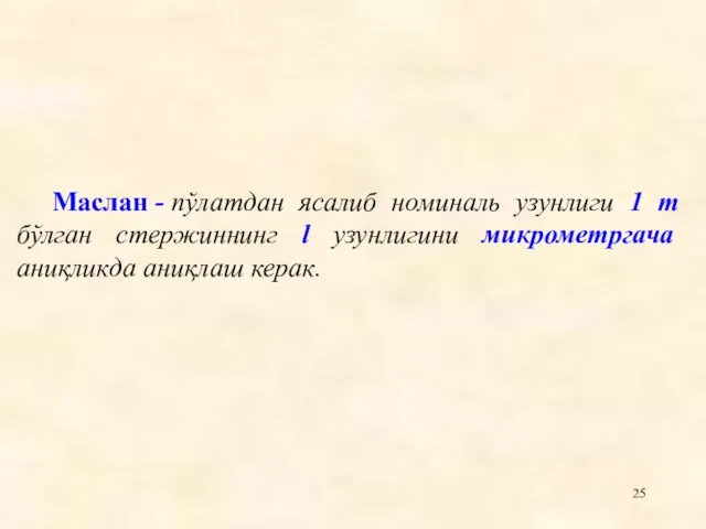 Маслан - пўлатдан ясалиб номиналь узунлиги 1 m бўлган стержиннинг l узунлигини микрометргача аниқликда аниқлаш керак.