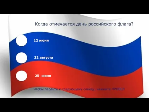 Когда отмечается день российского флага? 12 июня 22 августа 25 июня Чтобы