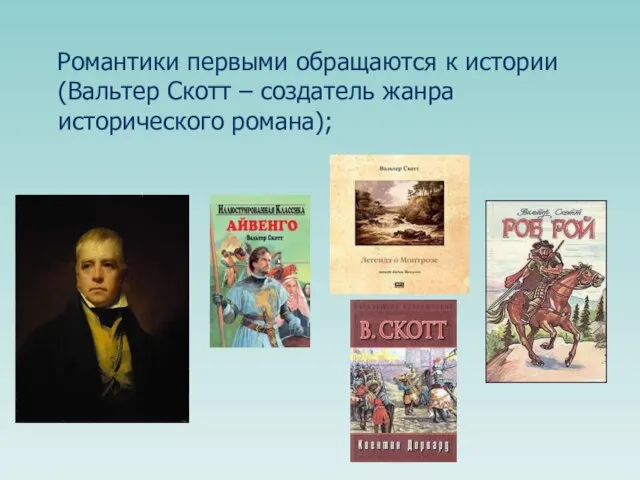 Романтики первыми обращаются к истории (Вальтер Скотт – создатель жанра исторического романа);