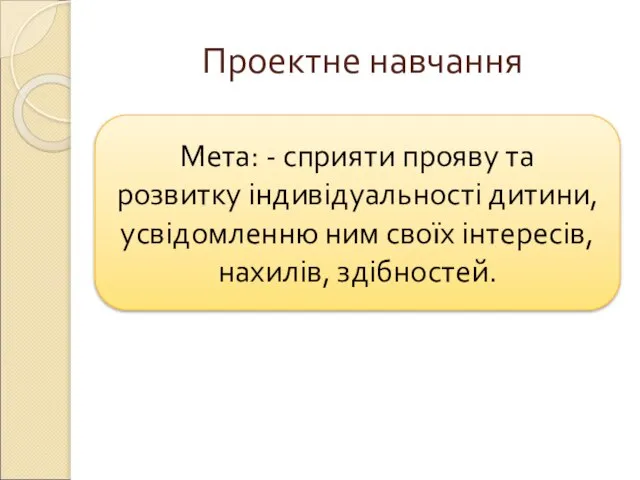 Проектне навчання Мета: - сприяти прояву та розвитку індивідуальності дитини, усвідомленню ним своїх інтересів, нахилів, здібностей.