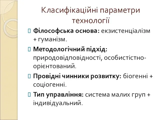 Класифікаційні параметри технології Філософська основа: екзистенціалізм + гуманізм. Методологічний підхід: природовідповідності, особистістно-орієнтований.