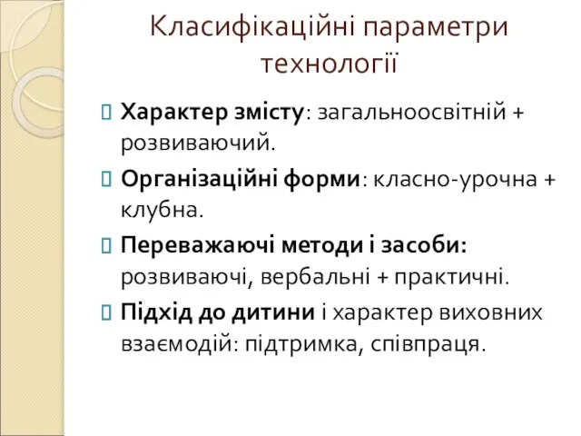 Класифікаційні параметри технології Характер змісту: загальноосвітній + розвиваючий. Організаційні форми: класно-урочна +