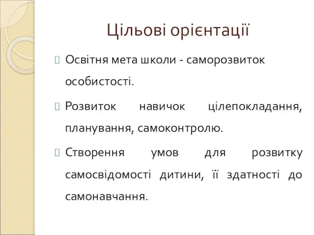 Цільові орієнтації Освітня мета школи - саморозвиток особистості. Розвиток навичок цілепокладання, планування,