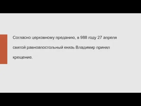 Согласно церковному преданию, в 988 году 27 апреля святой равноапостольный князь Владимир принял крещение.