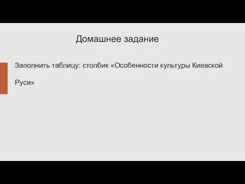 Домашнее задание Заполнить таблицу: столбик «Особенности культуры Киевской Руси»