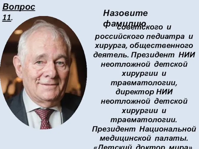 Вопрос 11. советского и российского педиатра и хирурга, общественного деятель. Президент НИИ