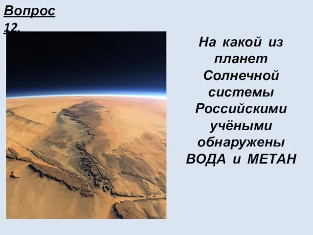 Вопрос 12. На какой из планет Солнечной системы Российскими учёными обнаружены ВОДА и МЕТАН