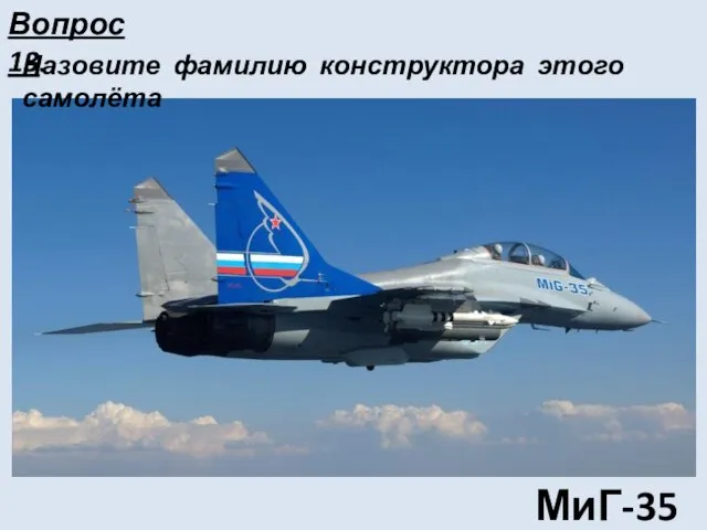 МиГ-35 Назовите фамилию конструктора этого самолёта Вопрос 13.