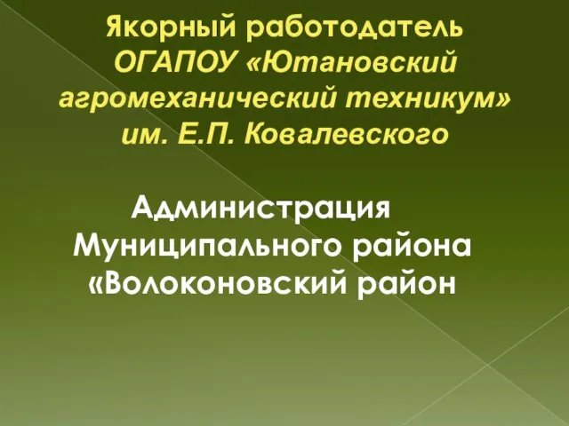 Якорный работодатель ОГАПОУ «Ютановский агромеханический техникум» им. Е.П. Ковалевского Администрация Муниципального района «Волоконовский район