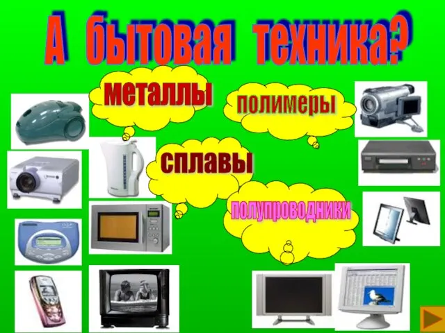 А бытовая техника? металлы сплавы полимеры полупроводники