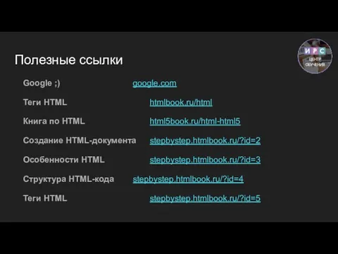 Полезные ссылки Google ;) google.com Теги HTML htmlbook.ru/html Книга по HTML html5book.ru/html-html5