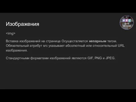 Изображения Вставка изображений на странице Осуществляется непарным тегом. Обязательный атрибут src указывает