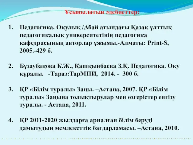 Ұсынылатын әдебиеттер: Педагогика. Оқулық /Абай атындағы Қазақ ұлттық педагогикалық университетінің педагогика кафедрасының