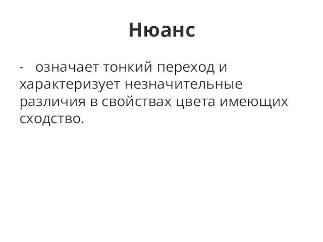 Нюанс - означает тонкий переход и характеризует незначительные различия в свойствах цвета имеющих сходство.