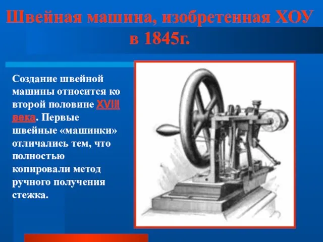 Швейная машина, изобретенная ХОУ в 1845г. Создание швейной машины относится ко второй