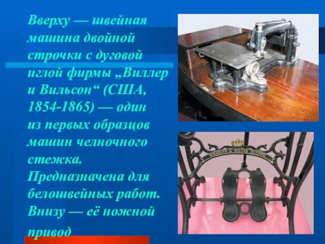 Вверху — швейная машина двойной строчки с дуговой иглой фирмы „Виллер и