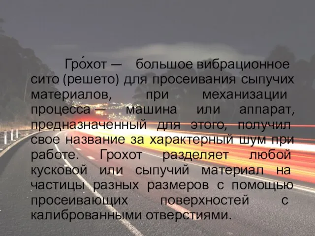 Гро́хот — большое вибрационное сито (решето) для просеивания сыпучих материалов, при механизации