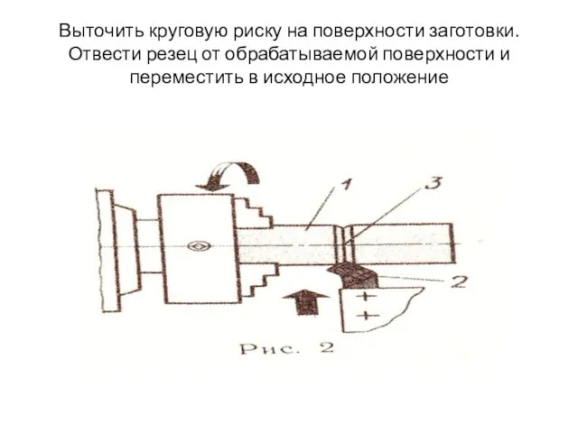 Выточить круговую риску на поверхности заготовки. Отвести резец от обрабатываемой поверхности и переместить в исходное положение