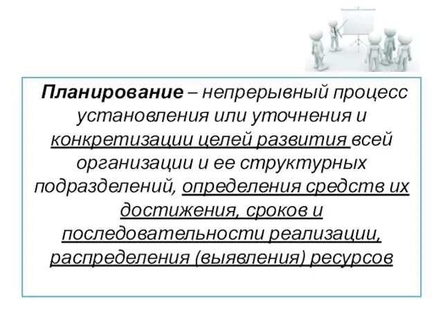 Планирование – непрерывный процесс установления или уточнения и конкретизации целей развития всей