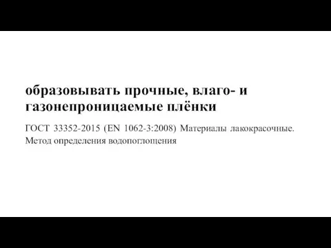 образовывать прочные, влаго- и газонепроницаемые плёнки ГОСТ 33352-2015 (EN 1062-3:2008) Материалы лакокрасочные. Метод определения водопоглощения