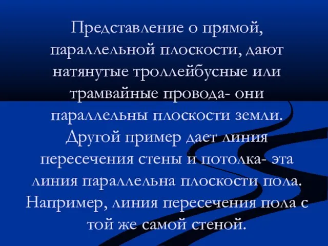 Представление о прямой, параллельной плоскости, дают натянутые троллейбусные или трамвайные провода- они