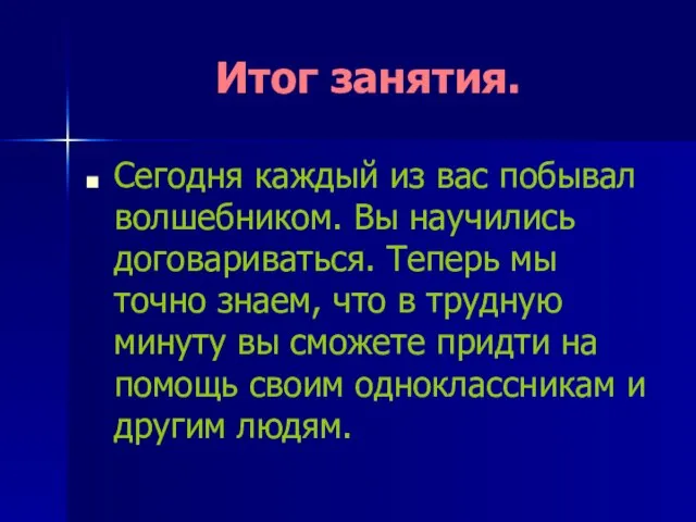 Итог занятия. Сегодня каждый из вас побывал волшебником. Вы научились договариваться. Теперь