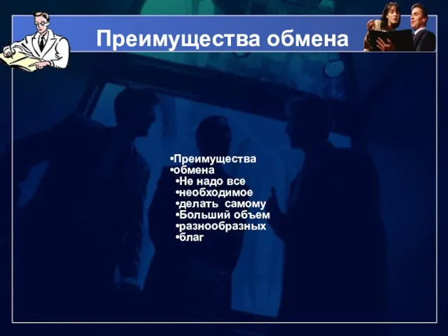 Преимущества обмена Преимущества обмена Не надо все необходимое делать самому Больший объем разнообразных благ