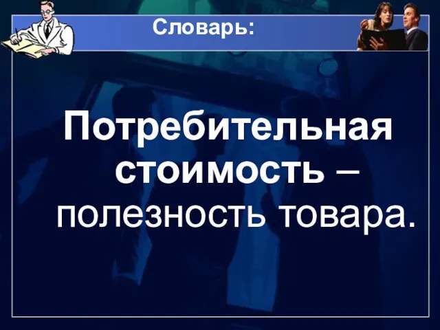 Словарь: Потребительная стоимость – полезность товара.