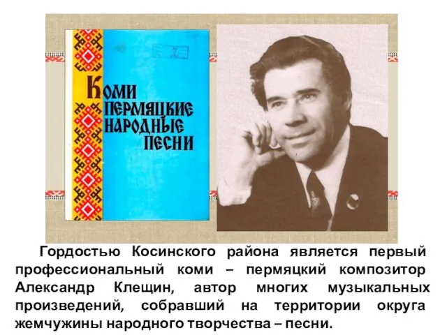 Гордостью Косинского района является первый профессиональный коми – пермяцкий композитор Александр Клещин,