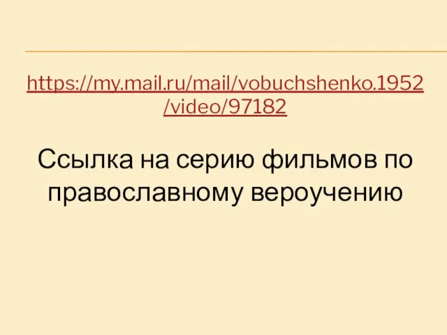 https://my.mail.ru/mail/vobuchshenko.1952/video/97182 Ссылка на серию фильмов по православному вероучению