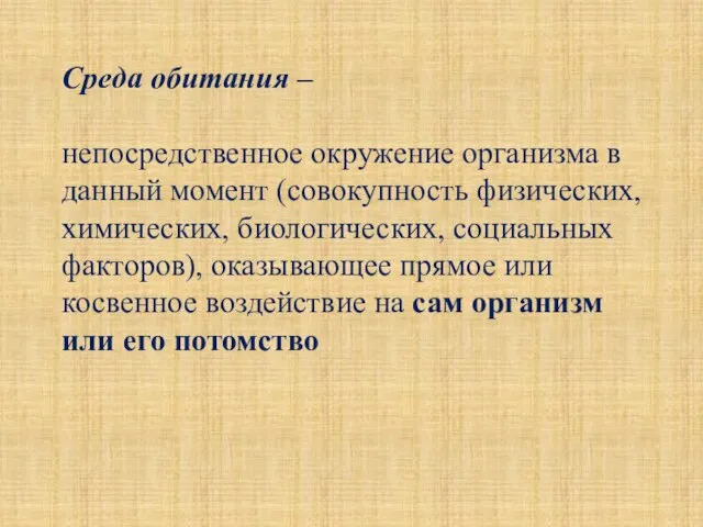 Среда обитания – непосредственное окружение организма в данный момент (совокупность физических, химических,