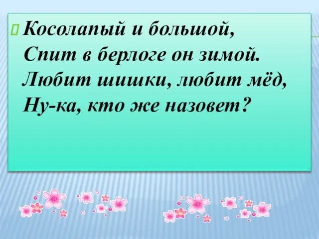 Косолапый и большой, Спит в берлоге он зимой. Любит шишки, любит мёд, Ну-ка, кто же назовет?