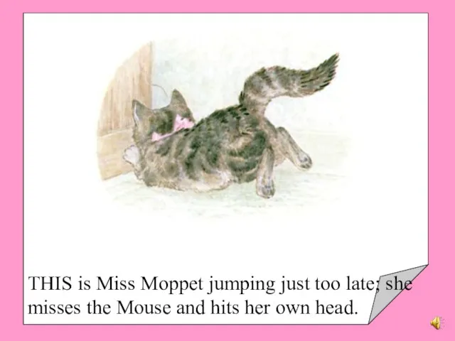 THIS is Miss Moppet jumping just too late; she misses the Mouse