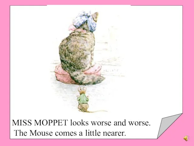 MISS MOPPET looks worse and worse. The Mouse comes a little nearer.
