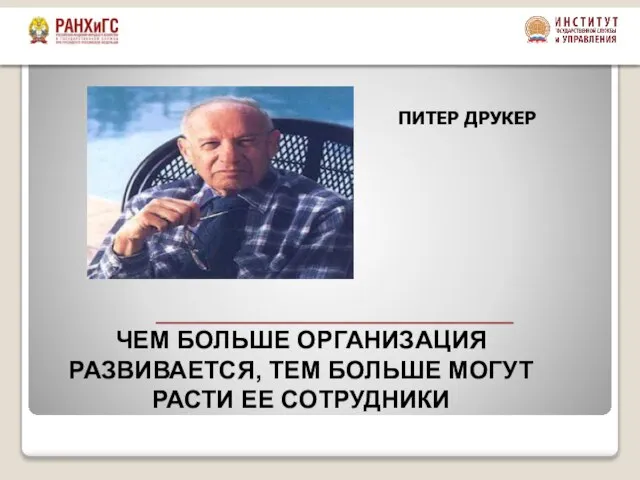 ПИТЕР ДРУКЕР ЧЕМ БОЛЬШЕ ОРГАНИЗАЦИЯ РАЗВИВАЕТСЯ, ТЕМ БОЛЬШЕ МОГУТ РАСТИ ЕЕ СОТРУДНИКИ