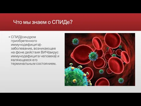 Что мы знаем о СПИДе? СПИД(синдром приобретенного иммунодефицита)-заболевание, возникающее на фоне действия